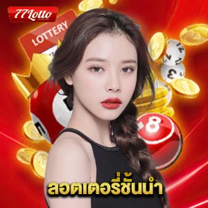 77lotto ลอตเตอรี่ชั้นนำ